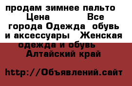 продам зимнее пальто! › Цена ­ 2 500 - Все города Одежда, обувь и аксессуары » Женская одежда и обувь   . Алтайский край